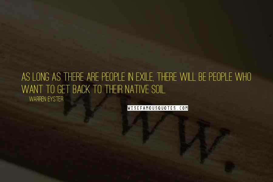 Warren Eyster Quotes: As long as there are people in exile, there will be people who want to get back to their native soil.