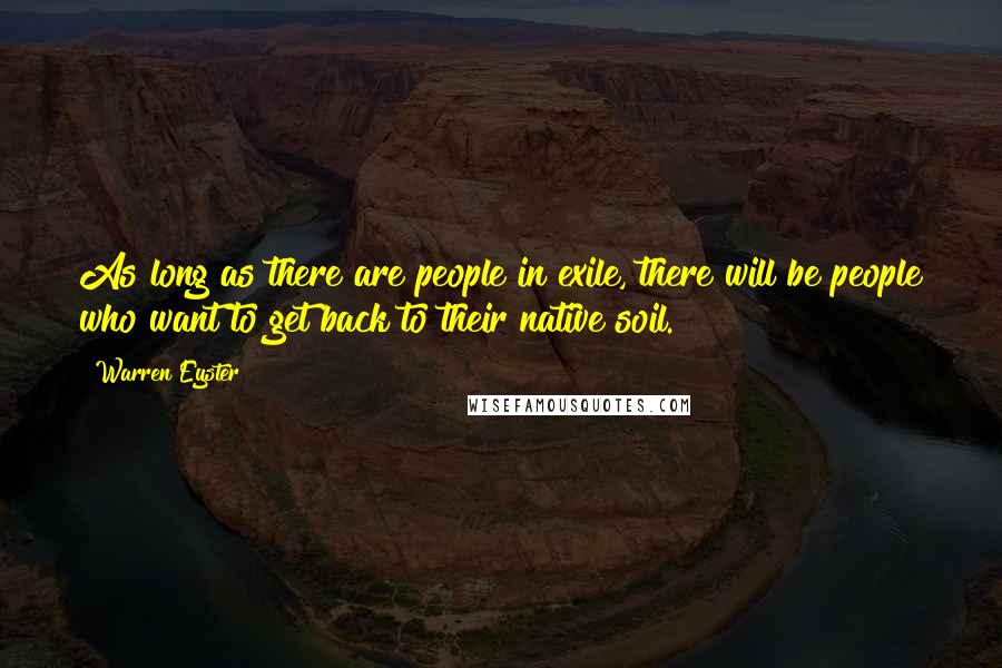 Warren Eyster Quotes: As long as there are people in exile, there will be people who want to get back to their native soil.