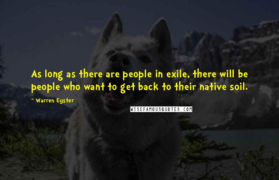 Warren Eyster Quotes: As long as there are people in exile, there will be people who want to get back to their native soil.