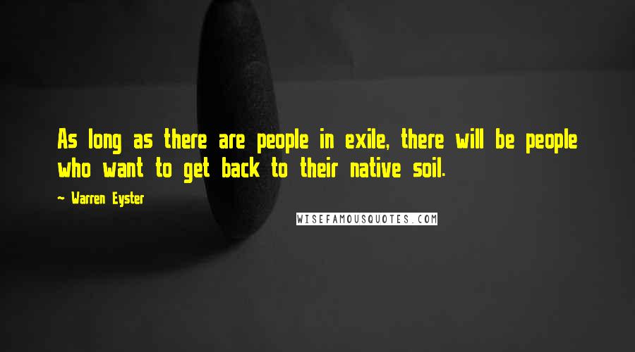 Warren Eyster Quotes: As long as there are people in exile, there will be people who want to get back to their native soil.