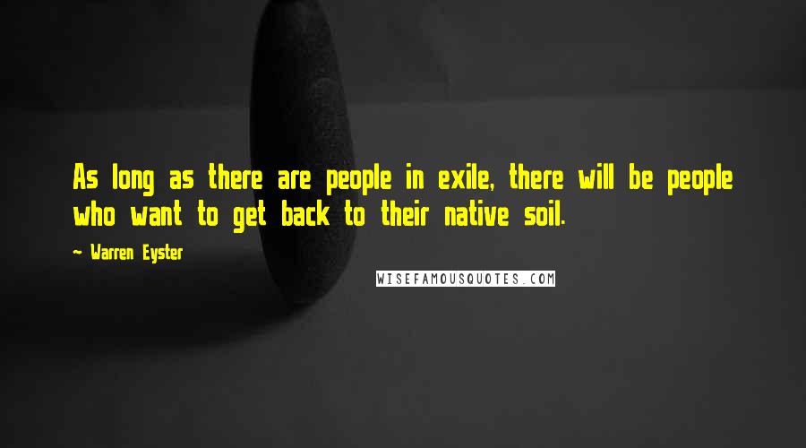 Warren Eyster Quotes: As long as there are people in exile, there will be people who want to get back to their native soil.
