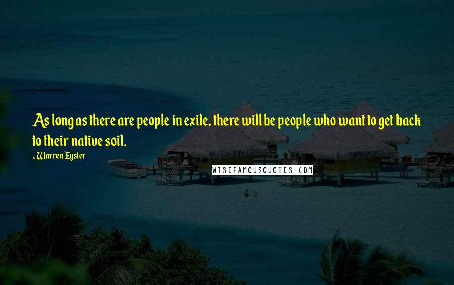 Warren Eyster Quotes: As long as there are people in exile, there will be people who want to get back to their native soil.