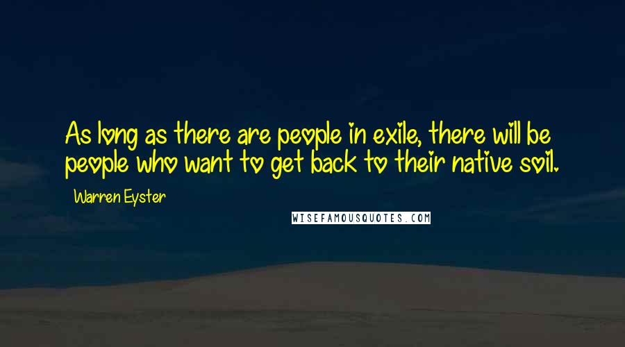 Warren Eyster Quotes: As long as there are people in exile, there will be people who want to get back to their native soil.