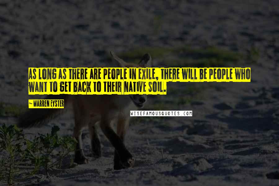 Warren Eyster Quotes: As long as there are people in exile, there will be people who want to get back to their native soil.