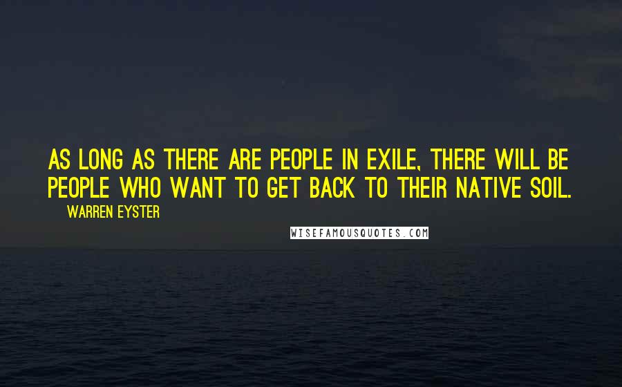 Warren Eyster Quotes: As long as there are people in exile, there will be people who want to get back to their native soil.