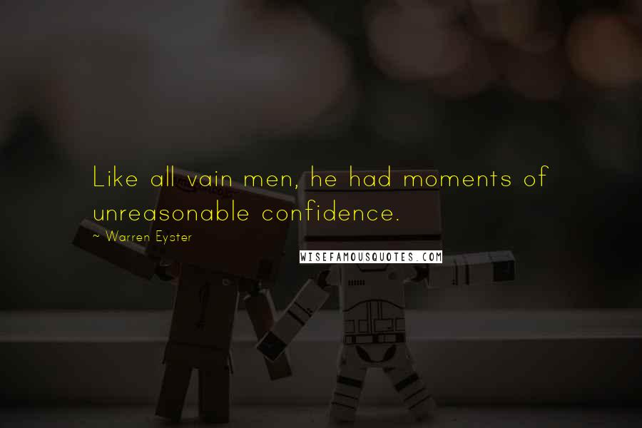 Warren Eyster Quotes: Like all vain men, he had moments of unreasonable confidence.