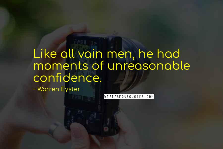 Warren Eyster Quotes: Like all vain men, he had moments of unreasonable confidence.