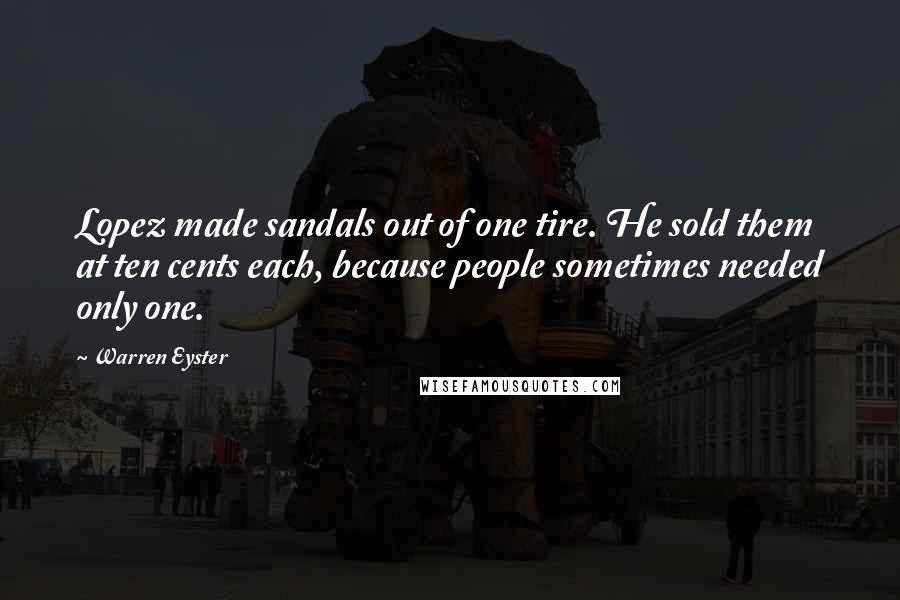 Warren Eyster Quotes: Lopez made sandals out of one tire. He sold them at ten cents each, because people sometimes needed only one.