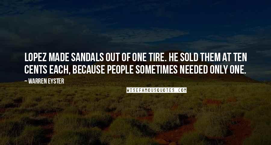 Warren Eyster Quotes: Lopez made sandals out of one tire. He sold them at ten cents each, because people sometimes needed only one.