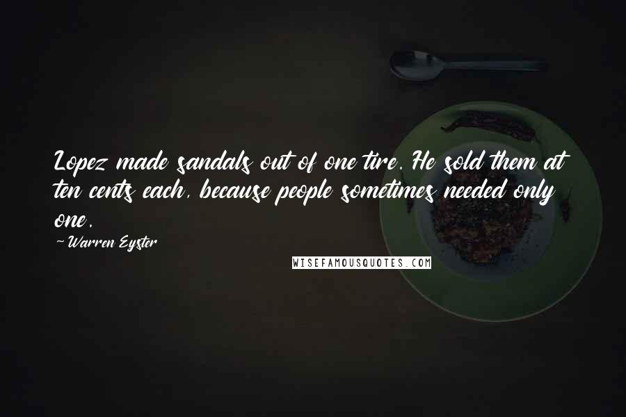 Warren Eyster Quotes: Lopez made sandals out of one tire. He sold them at ten cents each, because people sometimes needed only one.