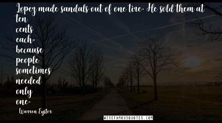 Warren Eyster Quotes: Lopez made sandals out of one tire. He sold them at ten cents each, because people sometimes needed only one.