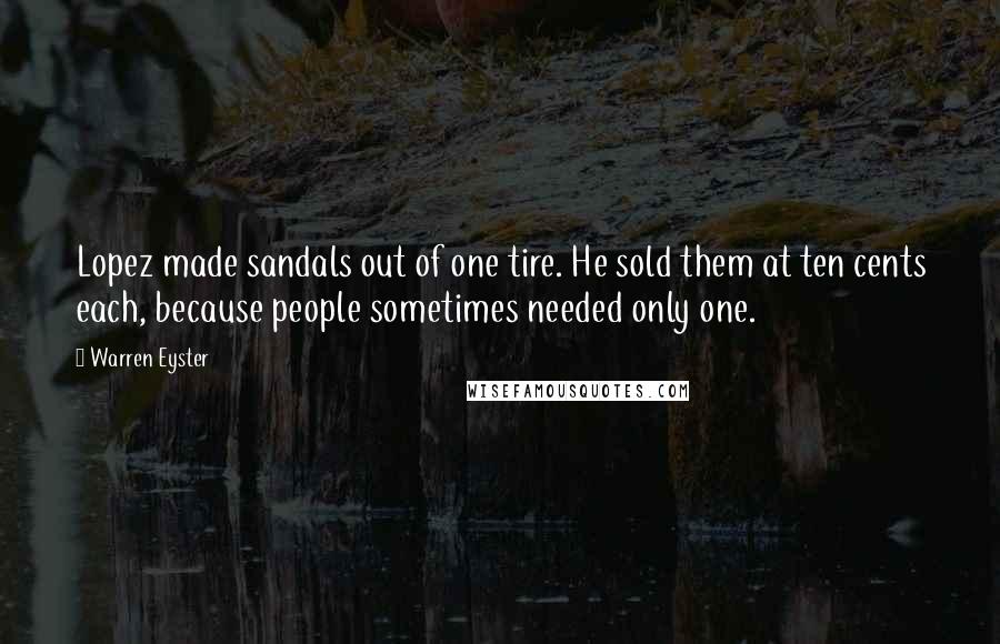 Warren Eyster Quotes: Lopez made sandals out of one tire. He sold them at ten cents each, because people sometimes needed only one.