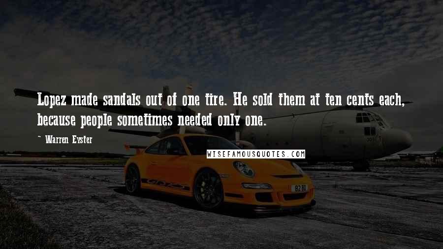 Warren Eyster Quotes: Lopez made sandals out of one tire. He sold them at ten cents each, because people sometimes needed only one.