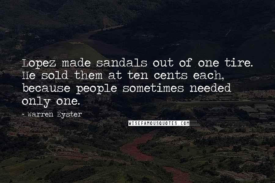 Warren Eyster Quotes: Lopez made sandals out of one tire. He sold them at ten cents each, because people sometimes needed only one.