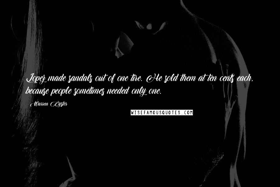 Warren Eyster Quotes: Lopez made sandals out of one tire. He sold them at ten cents each, because people sometimes needed only one.