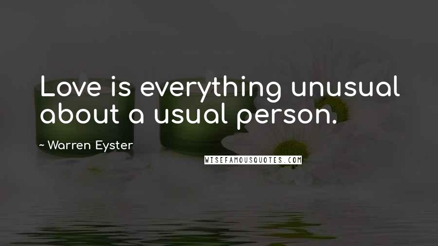 Warren Eyster Quotes: Love is everything unusual about a usual person.