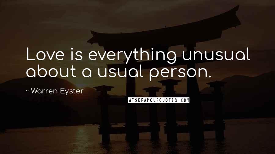 Warren Eyster Quotes: Love is everything unusual about a usual person.
