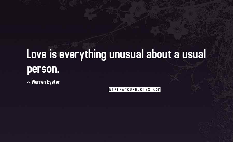 Warren Eyster Quotes: Love is everything unusual about a usual person.