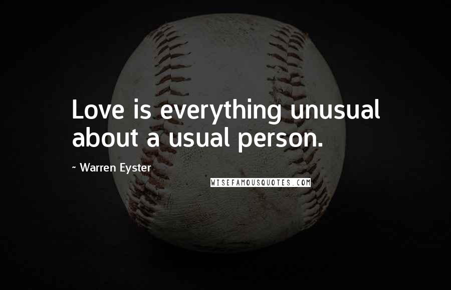 Warren Eyster Quotes: Love is everything unusual about a usual person.