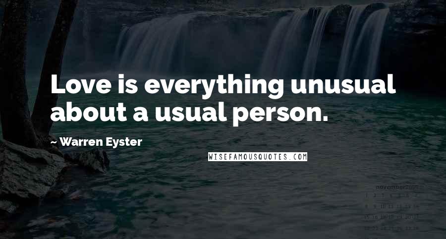 Warren Eyster Quotes: Love is everything unusual about a usual person.