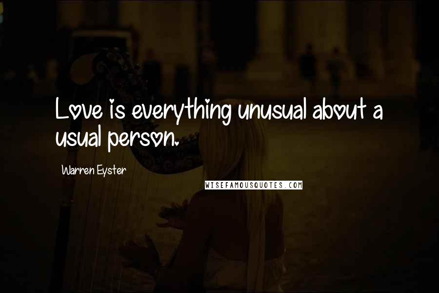 Warren Eyster Quotes: Love is everything unusual about a usual person.