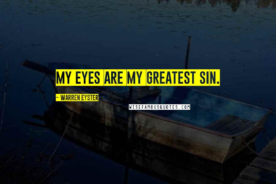 Warren Eyster Quotes: My eyes are my greatest sin.