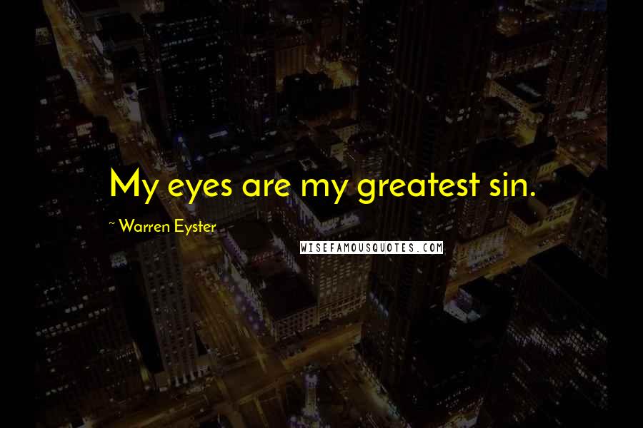 Warren Eyster Quotes: My eyes are my greatest sin.