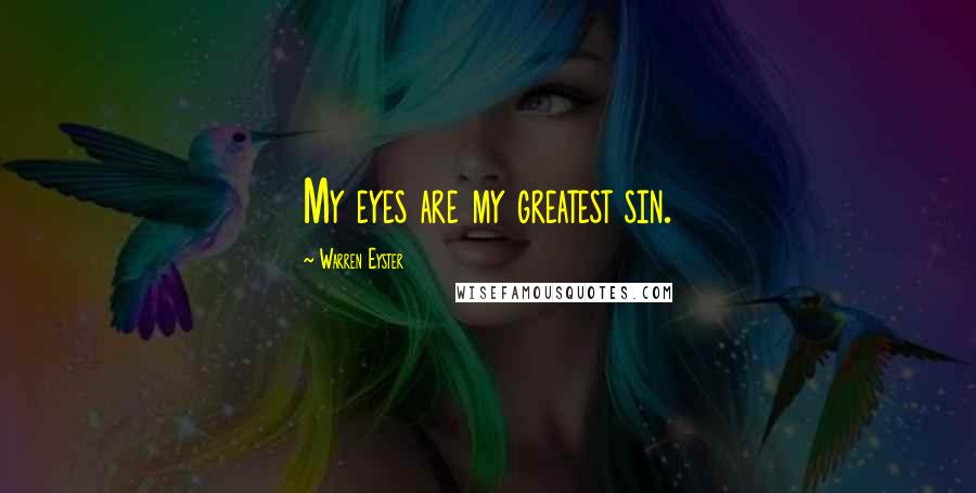 Warren Eyster Quotes: My eyes are my greatest sin.