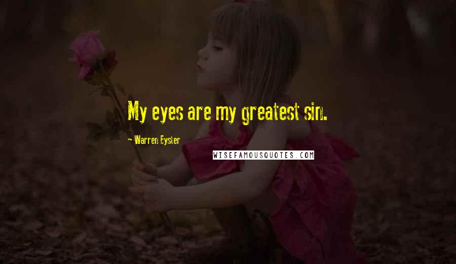 Warren Eyster Quotes: My eyes are my greatest sin.