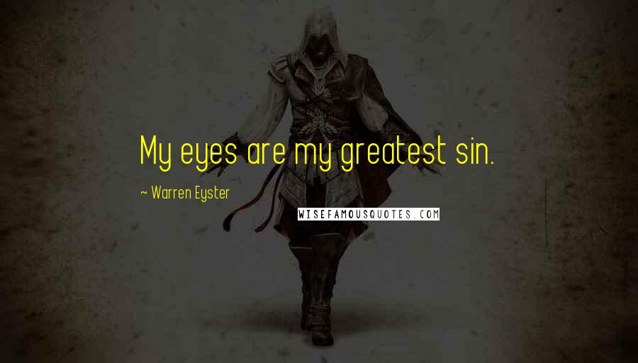 Warren Eyster Quotes: My eyes are my greatest sin.