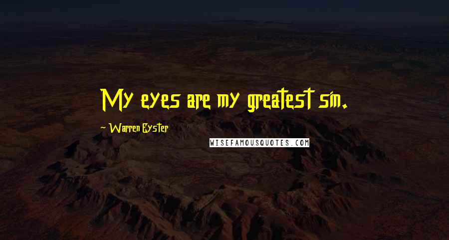Warren Eyster Quotes: My eyes are my greatest sin.