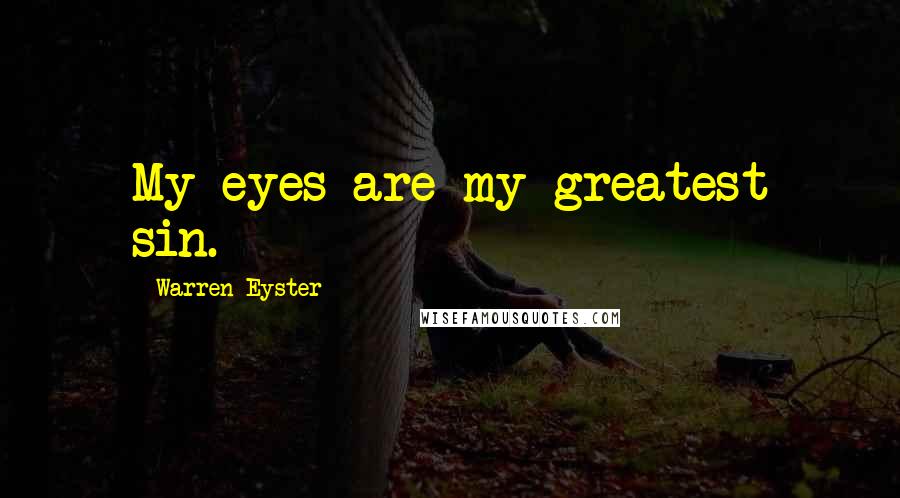 Warren Eyster Quotes: My eyes are my greatest sin.