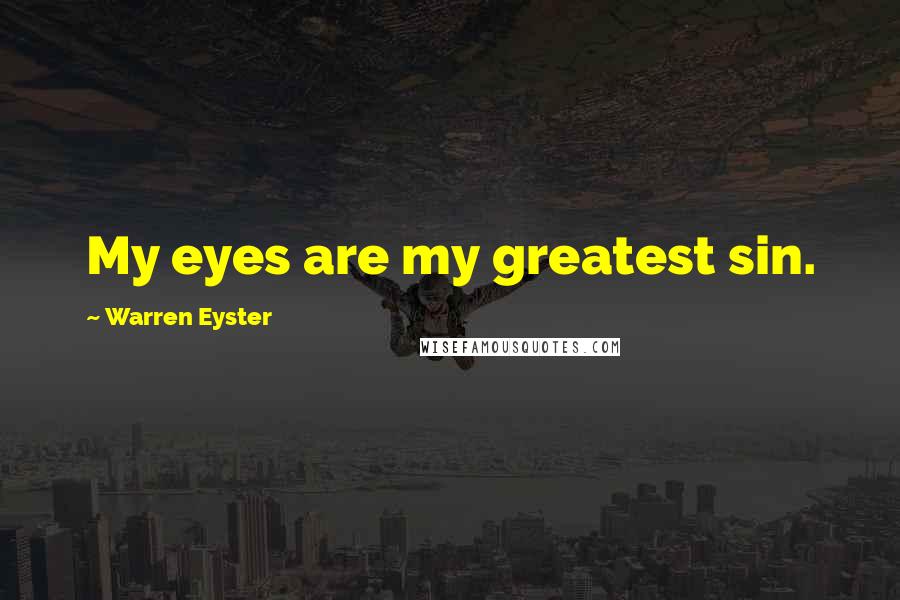 Warren Eyster Quotes: My eyes are my greatest sin.