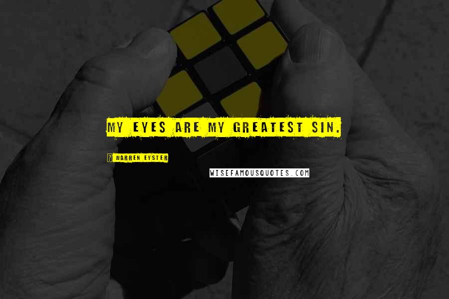 Warren Eyster Quotes: My eyes are my greatest sin.