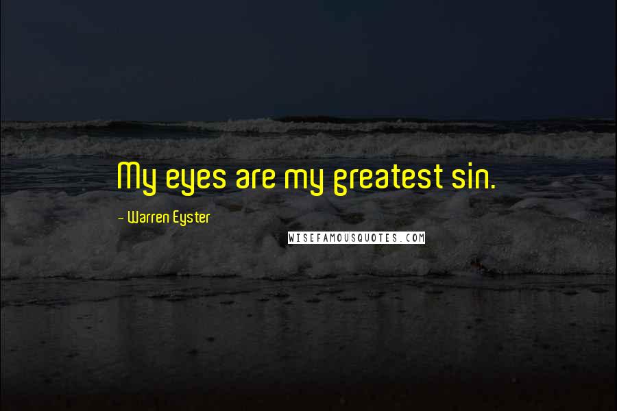 Warren Eyster Quotes: My eyes are my greatest sin.
