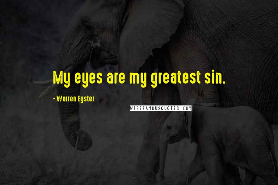 Warren Eyster Quotes: My eyes are my greatest sin.