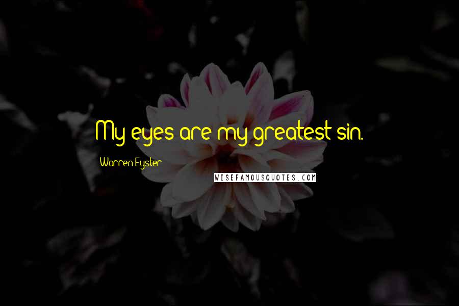 Warren Eyster Quotes: My eyes are my greatest sin.