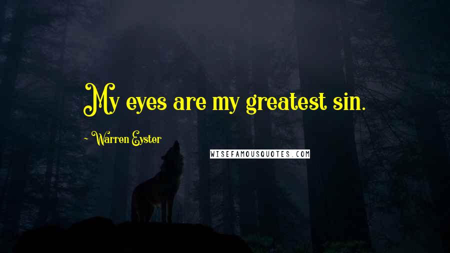 Warren Eyster Quotes: My eyes are my greatest sin.