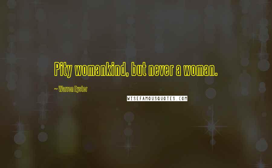 Warren Eyster Quotes: Pity womankind, but never a woman.