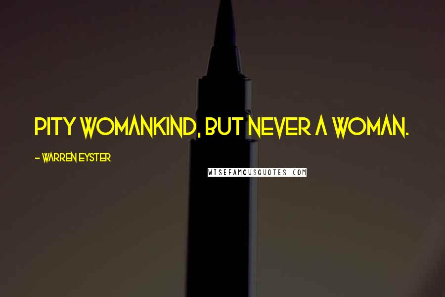 Warren Eyster Quotes: Pity womankind, but never a woman.