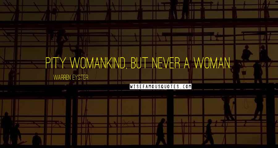 Warren Eyster Quotes: Pity womankind, but never a woman.