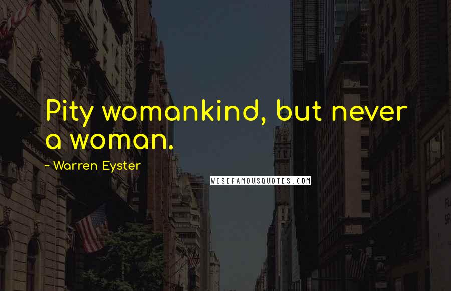 Warren Eyster Quotes: Pity womankind, but never a woman.