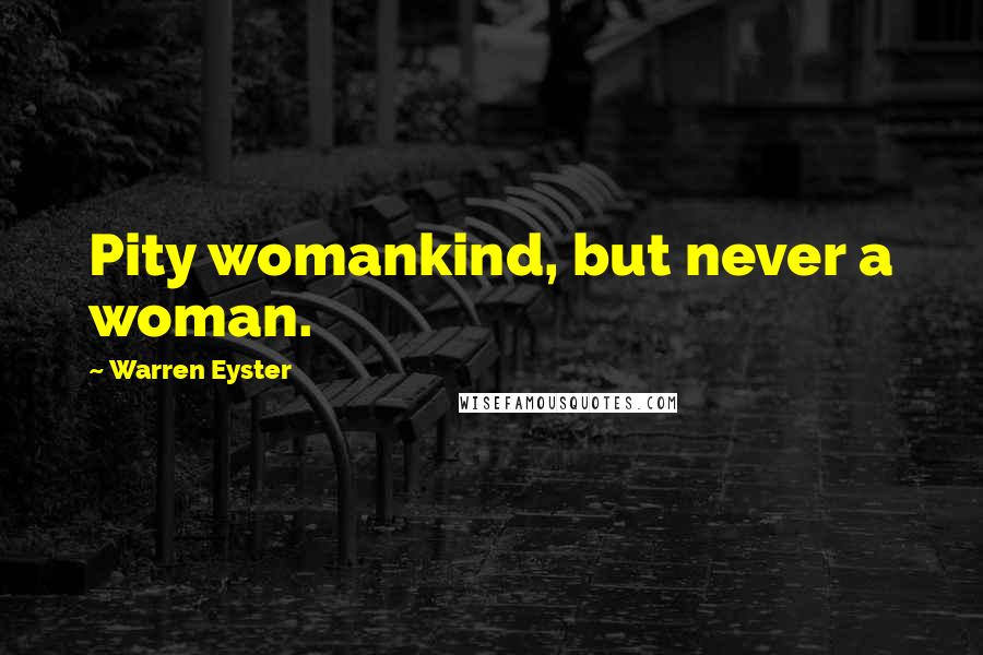 Warren Eyster Quotes: Pity womankind, but never a woman.