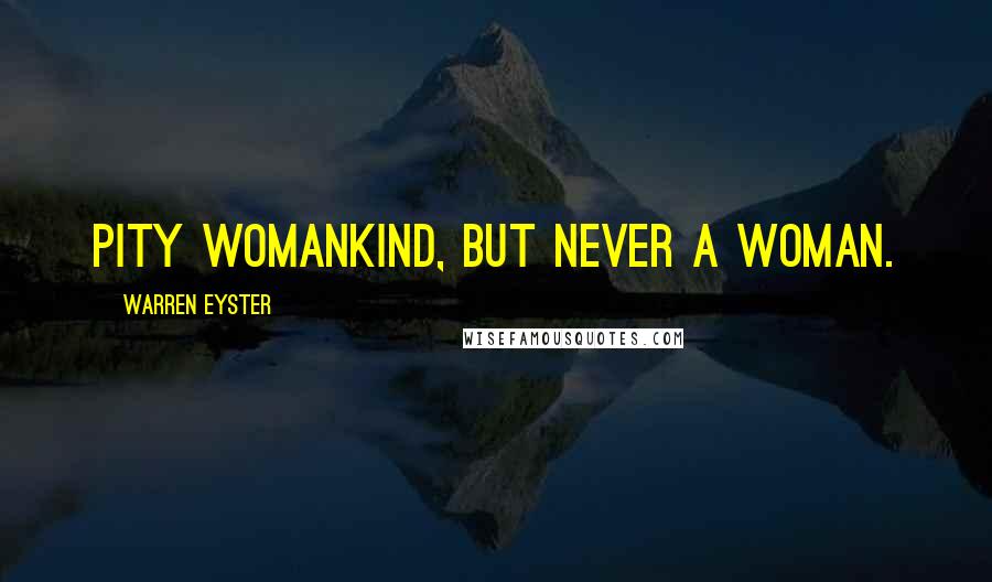 Warren Eyster Quotes: Pity womankind, but never a woman.