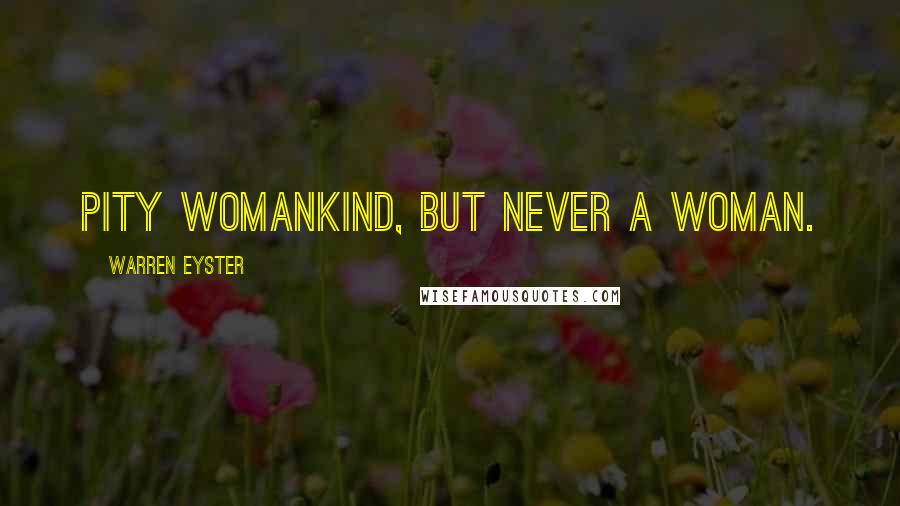 Warren Eyster Quotes: Pity womankind, but never a woman.