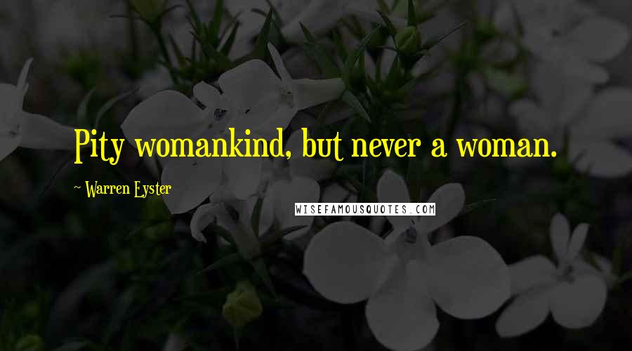 Warren Eyster Quotes: Pity womankind, but never a woman.