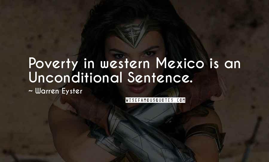 Warren Eyster Quotes: Poverty in western Mexico is an Unconditional Sentence.
