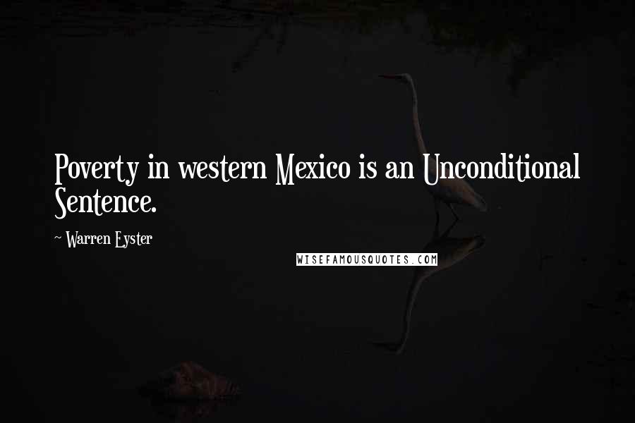 Warren Eyster Quotes: Poverty in western Mexico is an Unconditional Sentence.