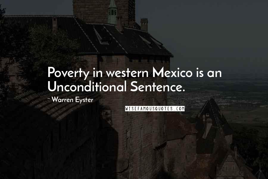 Warren Eyster Quotes: Poverty in western Mexico is an Unconditional Sentence.