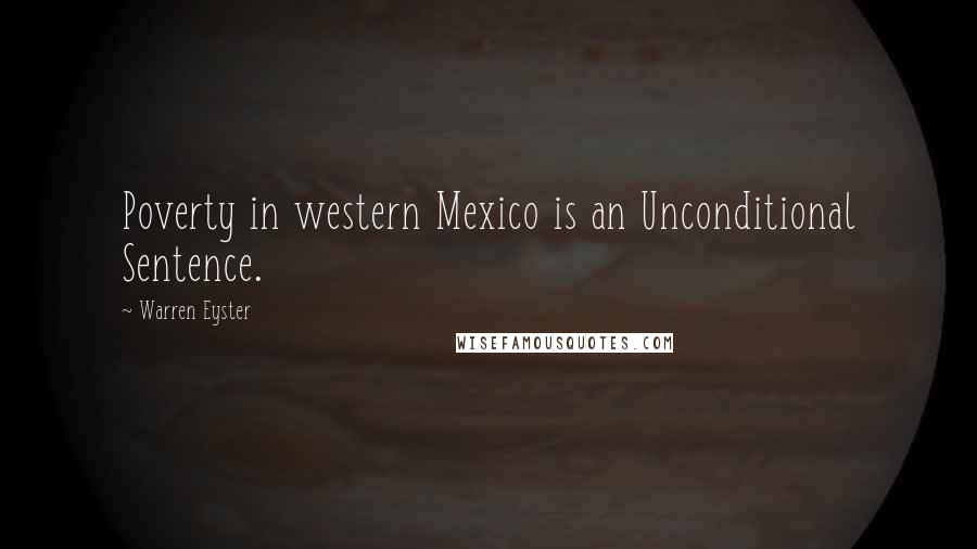 Warren Eyster Quotes: Poverty in western Mexico is an Unconditional Sentence.
